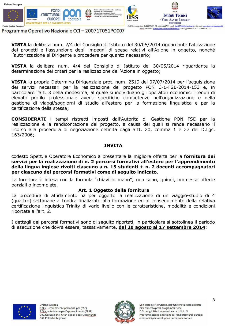 procedere per quanto necessario;  4/4 del Consiglio di Istituto del 30/05/2014 riguardante la determinazione dei criteri per la realizzazione dell Azione in oggetto; VISTA la propria Determina