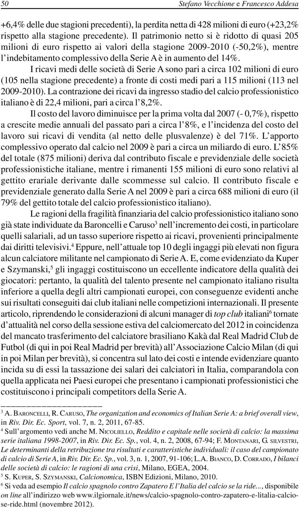 I ricavi medi delle società di Serie A sono pari a circa 102 milioni di euro (105 nella stagione precedente) a fronte di costi medi pari a 115 milioni (113 nel 2009-2010).