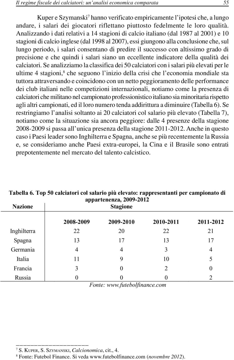 Analizzando i dati relativi a 14 stagioni di calcio italiano (dal 1987 al 2001) e 10 stagioni di calcio inglese (dal 1998 al 2007), essi giungono alla conclusione che, sul lungo periodo, i salari