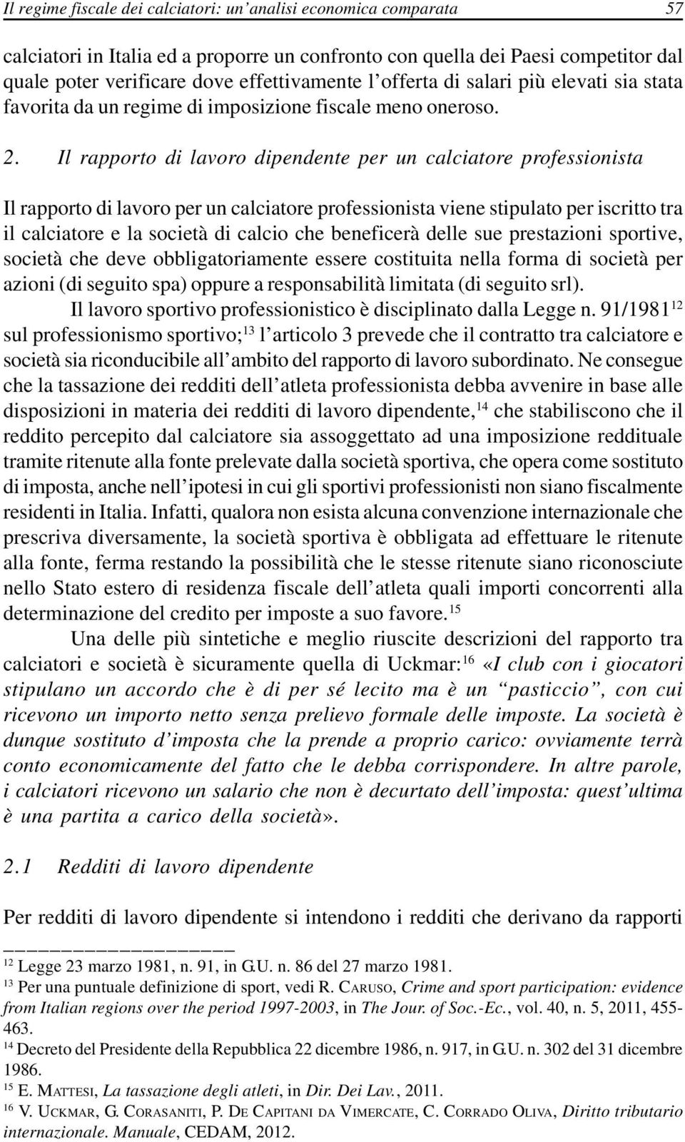 Il rapporto di lavoro dipendente per un calciatore professionista Il rapporto di lavoro per un calciatore professionista viene stipulato per iscritto tra il calciatore e la società di calcio che