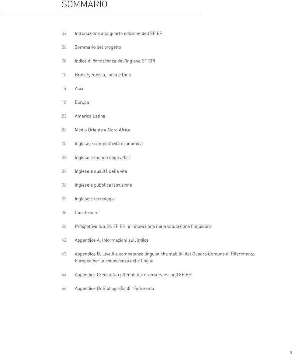 tecnologia 38 Conclusioni 40 Prospettive future: EF EPI e innovazione nella valutazione linguistica 42 Appendice A: Informazioni sull indice 43 Appendice B: Livelli e competenze