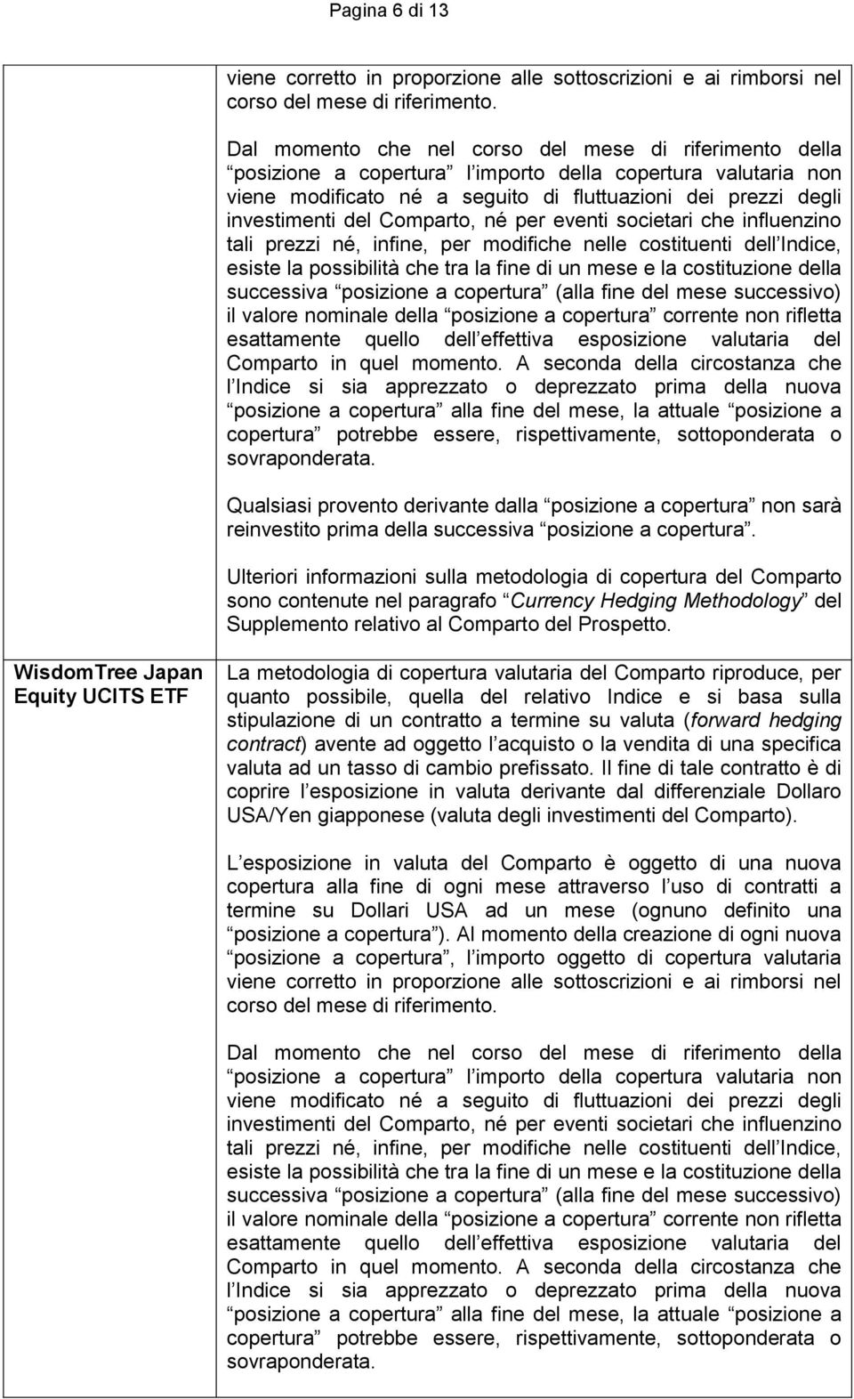 Comparto, né per eventi societari che influenzino tali prezzi né, infine, per modifiche nelle costituenti dell Indice, esiste la possibilità che tra la fine di un mese e la costituzione della