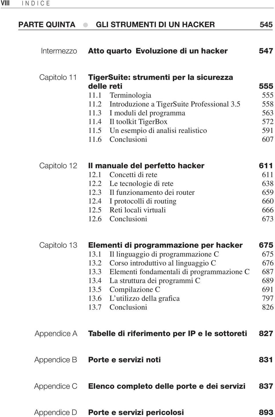 6 Conclusioni 607 Capitolo 12 Il manuale del perfetto hacker 611 12.1 Concetti di rete 611 12.2 Le tecnologie di rete 638 12.3 Il funzionamento dei router 659 12.4 I protocolli di routing 660 12.