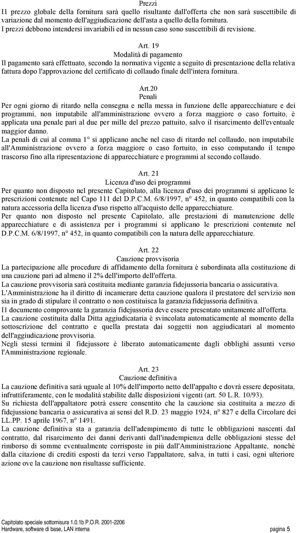 9 Modalità di pagamento Il pagamento sarà effettuato, secondo la normativa vigente a seguito di presentazione della relativa fattura dopo l'approvazione del certificato di collaudo finale dell'intera