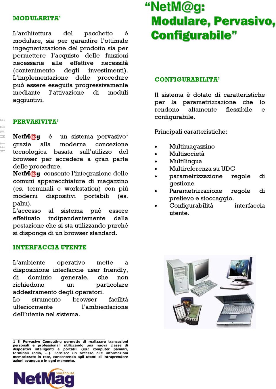 necessità (contenimento degli investimenti). L implementazione delle procedure può essere eseguita progressivamente mediante l attivazione di moduli aggiuntivi.