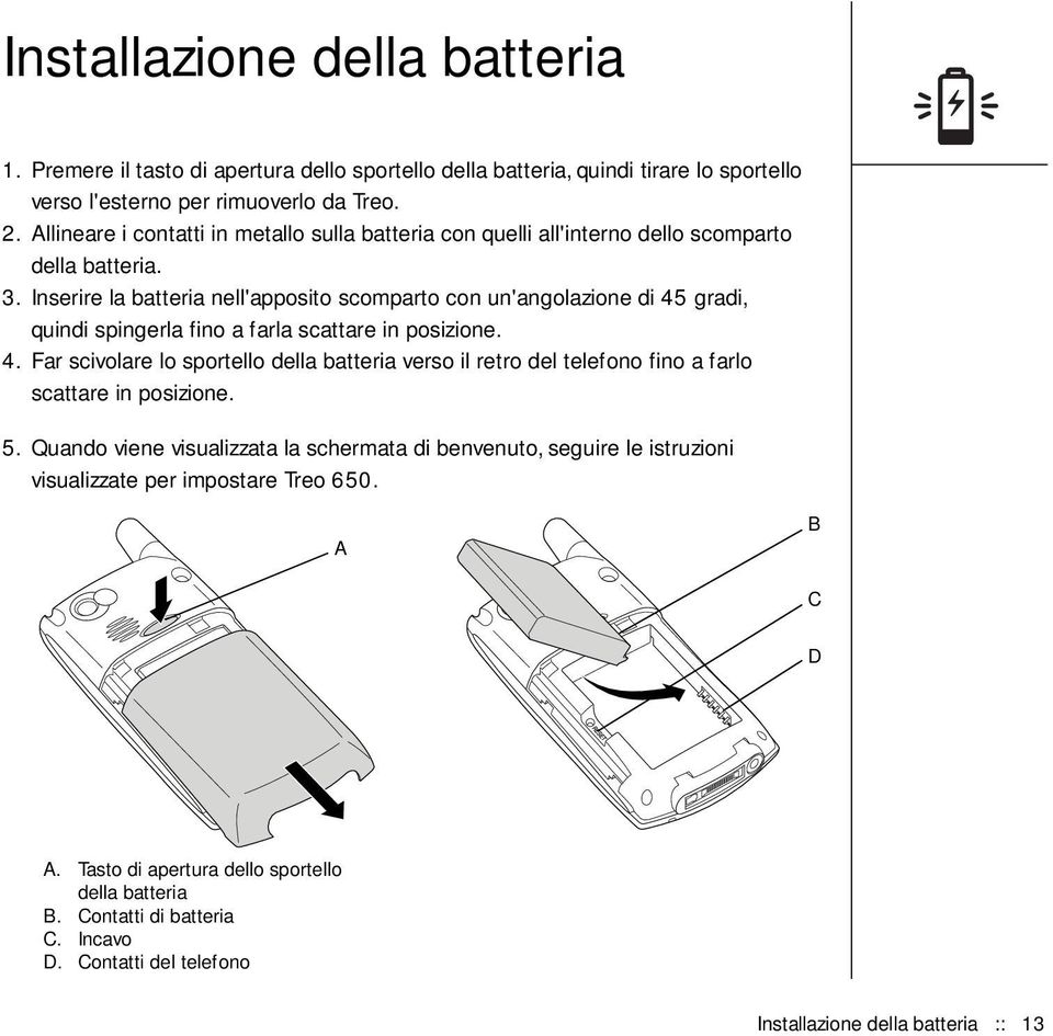 Inserire la batteria nell'apposito scomparto con un'angolazione di 45 gradi, quindi spingerla fino a farla scattare in posizione. 4. Far scivolare lo sportello della batteria verso il retro del telefono fino a farlo scattare in posizione.