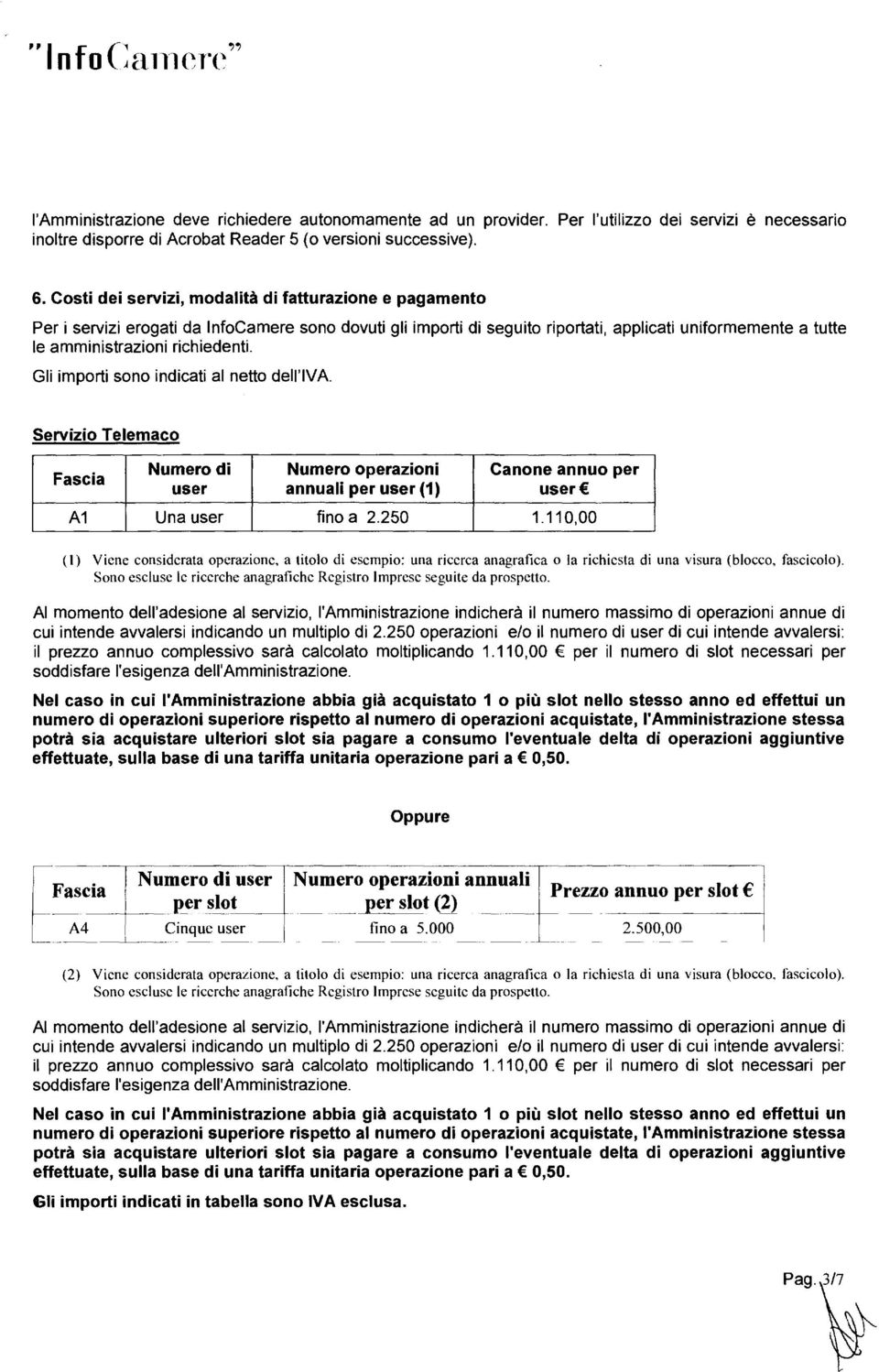 richiedenti. Gli importi sono indicati al netto dell'iva. Servizio Telemaco Fascia Numero di user Numero operazioni annuali per user (1) Canone annuo per user Al Una user fino a 2.250 1.