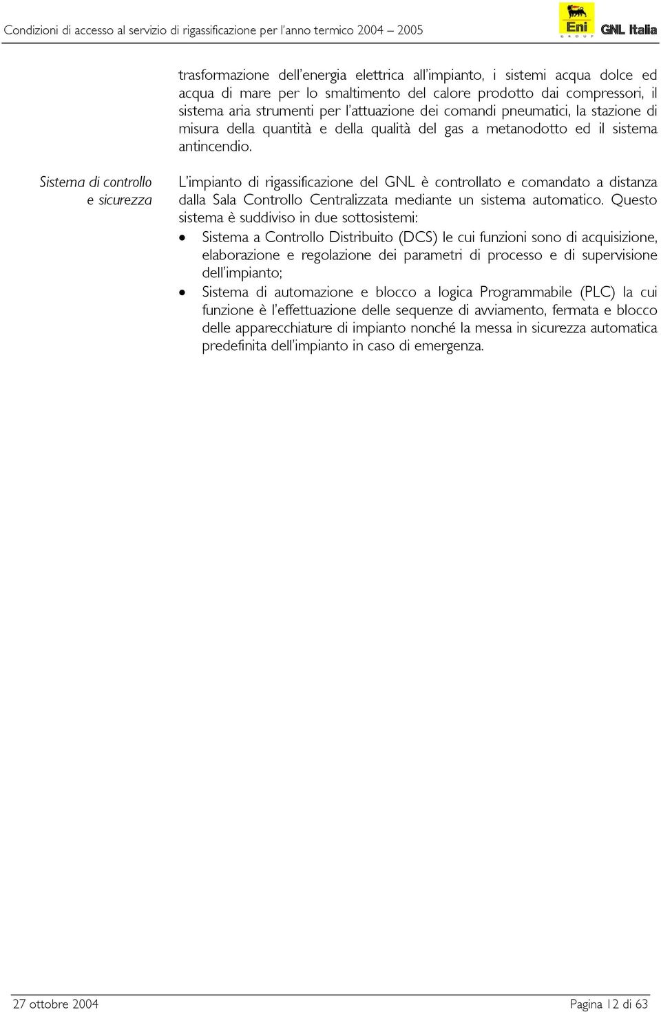 Sistema di controllo e sicurezza L impianto di rigassificazione del GNL è controllato e comandato a distanza dalla Sala Controllo Centralizzata mediante un sistema automatico.