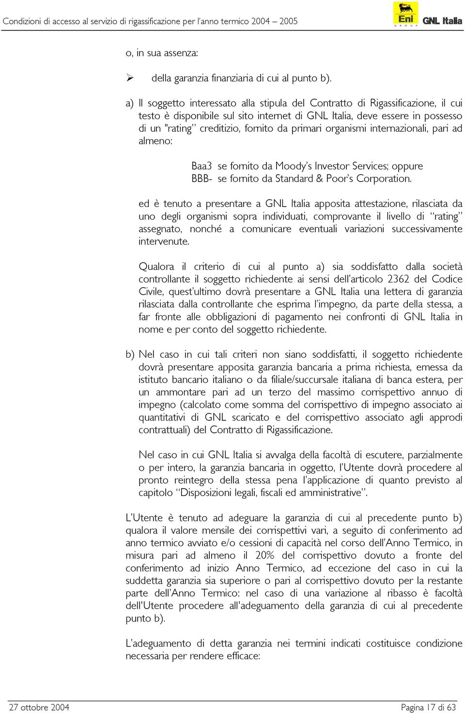 organismi internazionali, pari ad almeno: Baa3 se fornito da Moody s Investor Services; oppure BBB- se fornito da Standard & Poor s Corporation.