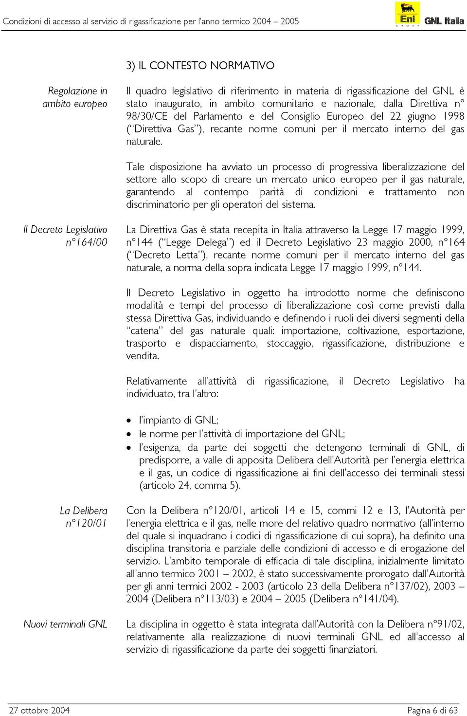 Tale disposizione ha avviato un processo di progressiva liberalizzazione del settore allo scopo di creare un mercato unico europeo per il gas naturale, garantendo al contempo parità di condizioni e