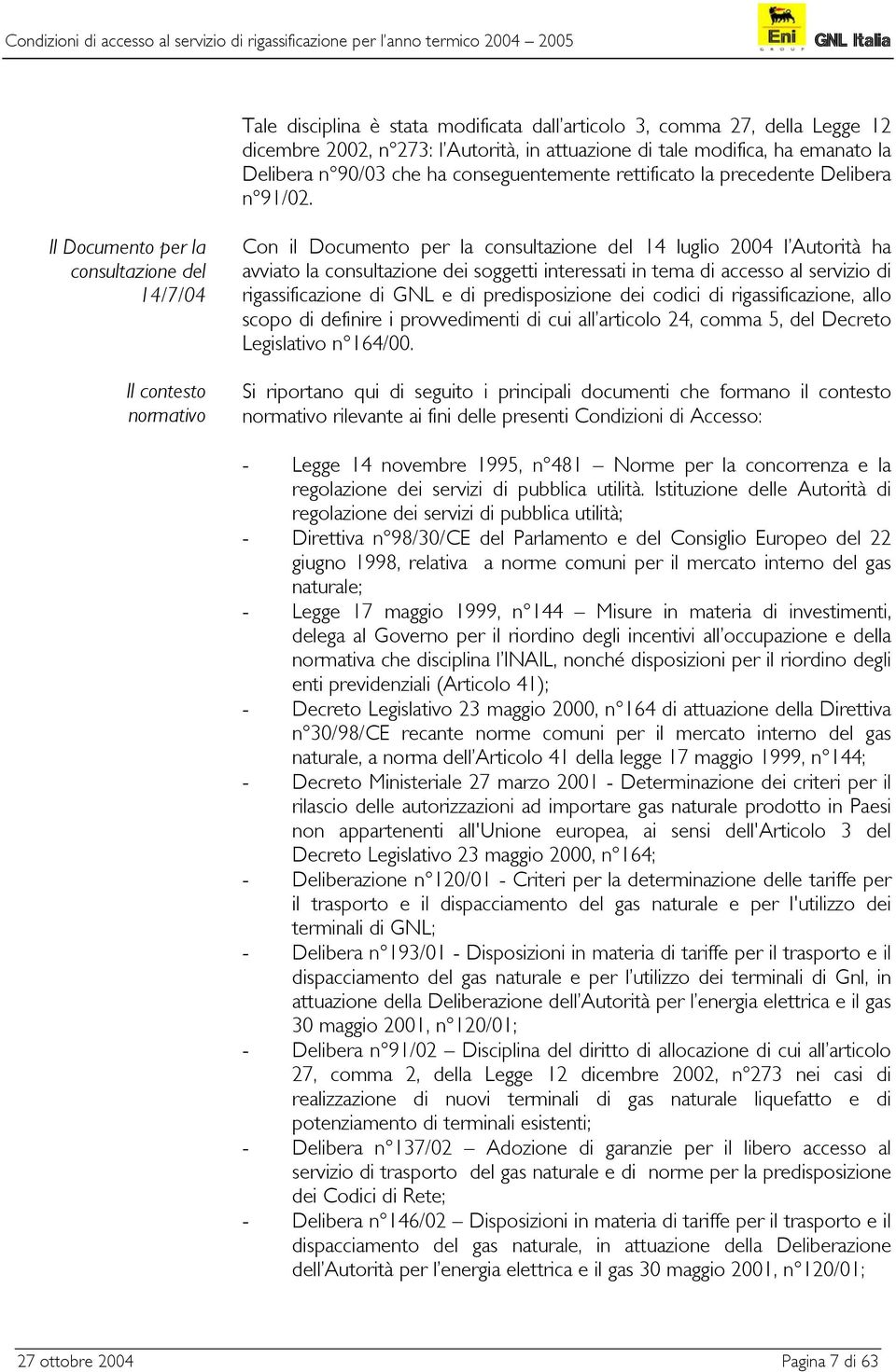 Il Documento per la consultazione del 14/7/04 Il contesto normativo Con il Documento per la consultazione del 14 luglio 2004 l Autorità ha avviato la consultazione dei soggetti interessati in tema di