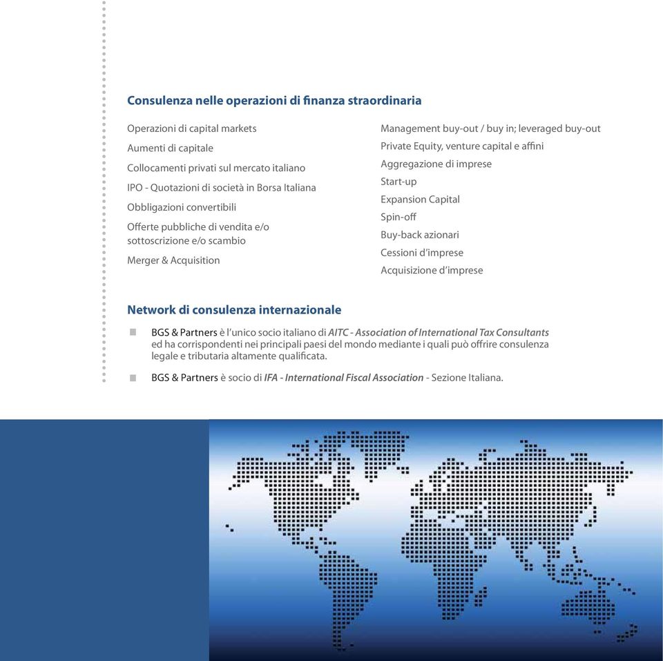 Aggregazione di imprese Start-up Expansion Capital Spin-off Buy-back azionari Cessioni d imprese Acquisizione d imprese Network di consulenza internazionale BGS & Partners è l unico socio italiano di