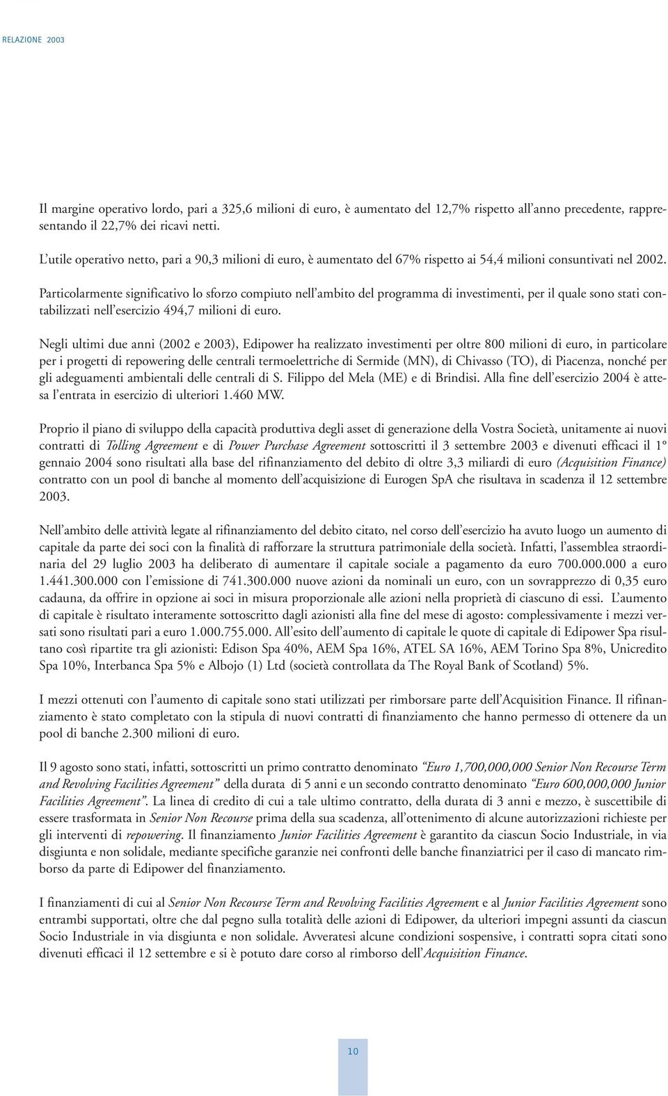 Particolarmente significativo lo sforzo compiuto nell ambito del programma di investimenti, per il quale sono stati contabilizzati nell esercizio 494,7 milioni di euro.