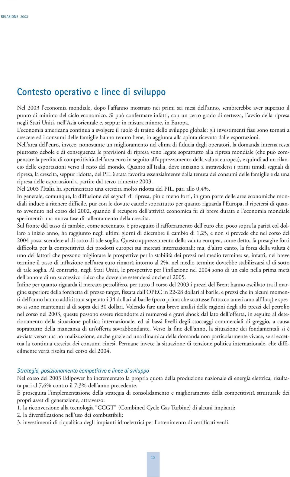 L economia americana continua a svolgere il ruolo di traino dello sviluppo globale: gli investimenti fissi sono tornati a crescere ed i consumi delle famiglie hanno tenuto bene, in aggiunta alla