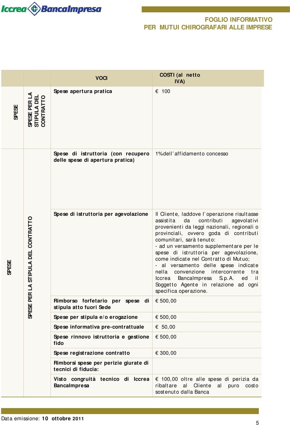 agevolativi provenienti da leggi nazionali, regionali o provinciali, ovvero goda di contributi comunitari, sarà tenuto: - ad un versamento supplementare per le spese di istruttoria per agevolazione,