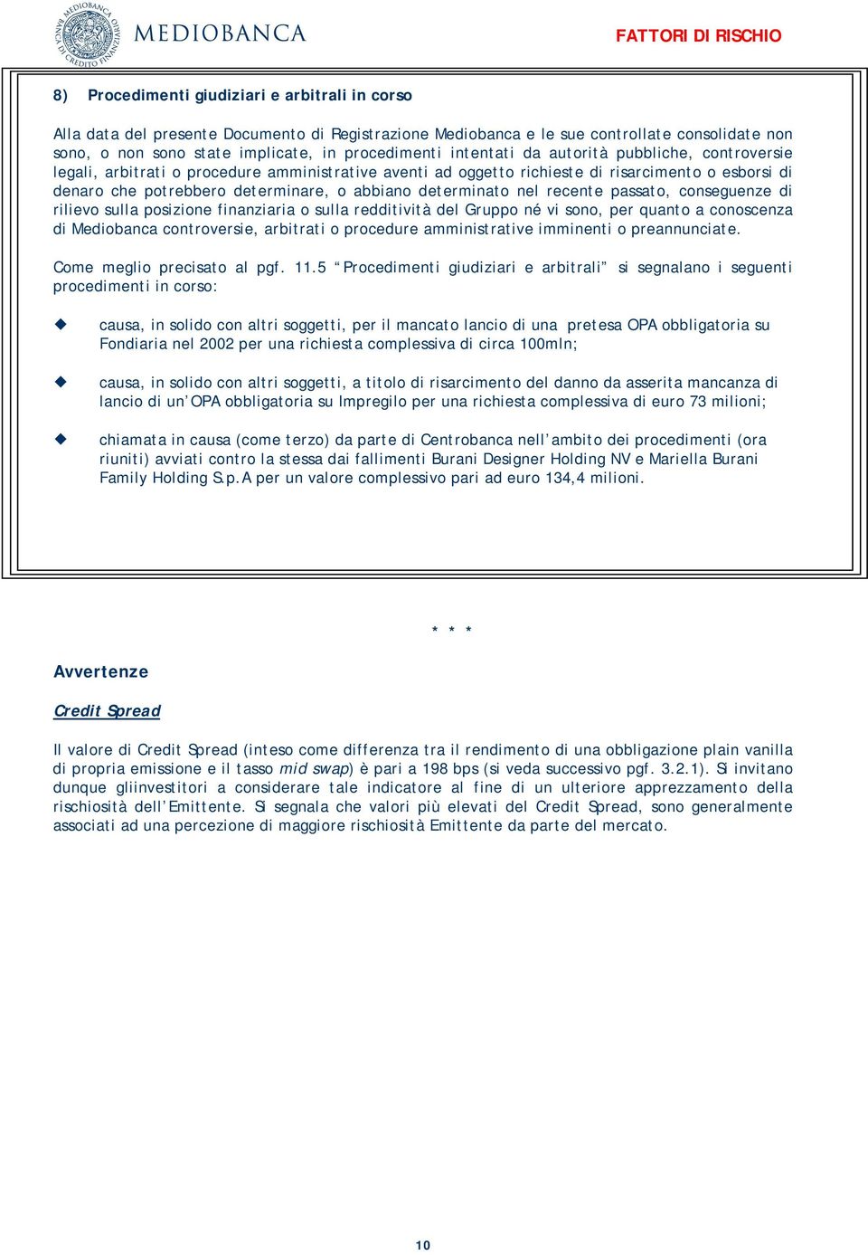 o abbiano determinato nel recente passato, conseguenze di rilievo sulla posizione finanziaria o sulla redditività del Gruppo né vi sono, per quanto a conoscenza di Mediobanca controversie, arbitrati