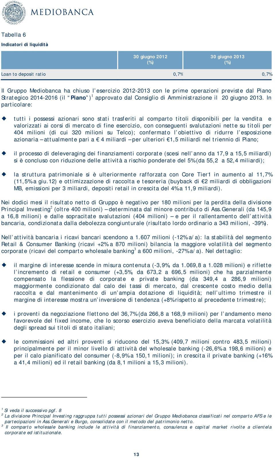 In particolare: tutti i possessi azionari sono stati trasferiti al comparto titoli disponibili per la vendita e valorizzati ai corsi di mercato di fine esercizio, con conseguenti svalutazioni nette