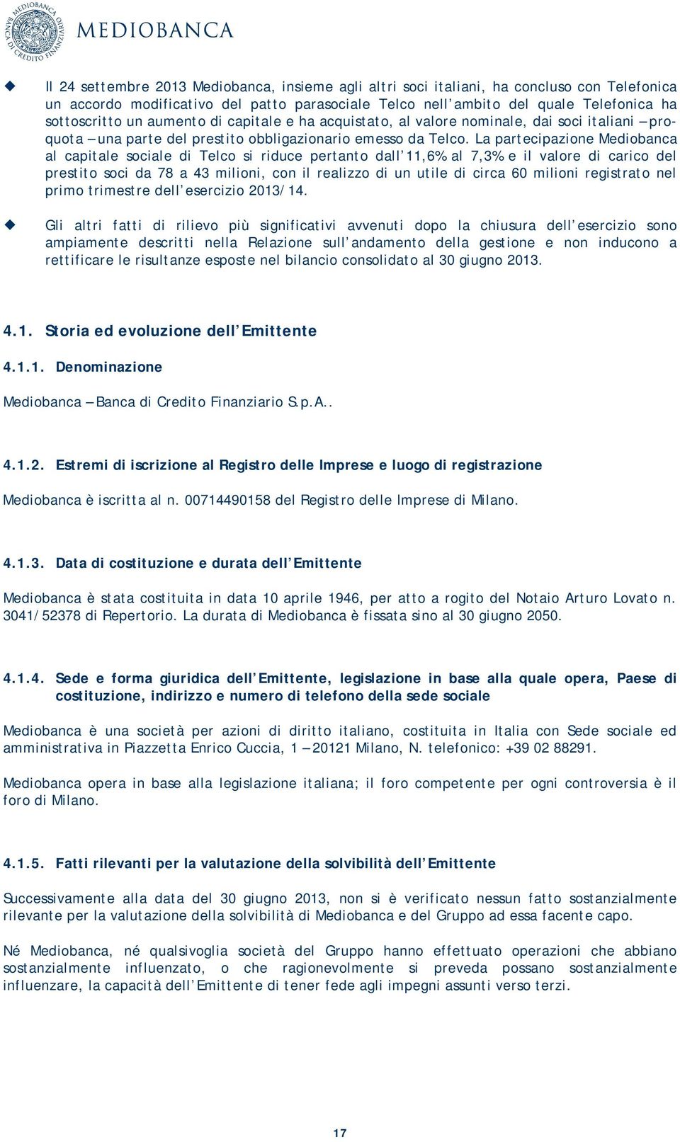 La partecipazione Mediobanca al capitale sociale di Telco si riduce pertanto dall 11,6% al 7,3% e il valore di carico del prestito soci da 78 a 43 milioni, con il realizzo di un utile di circa 60