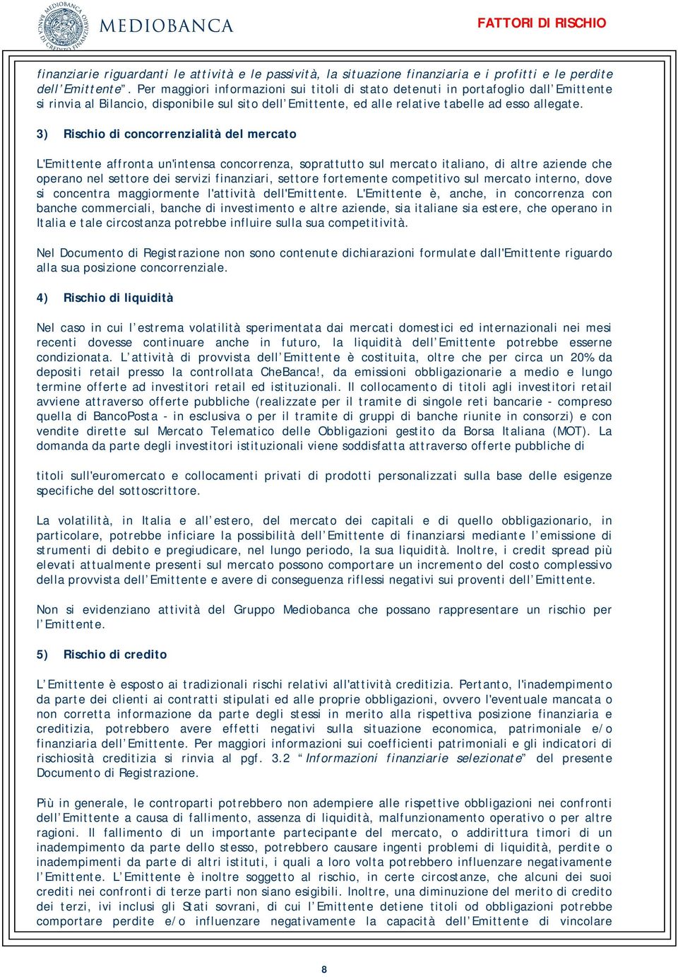 3) Rischio di concorrenzialità del mercato L'Emittente affronta un'intensa concorrenza, soprattutto sul mercato italiano, di altre aziende che operano nel settore dei servizi finanziari, settore