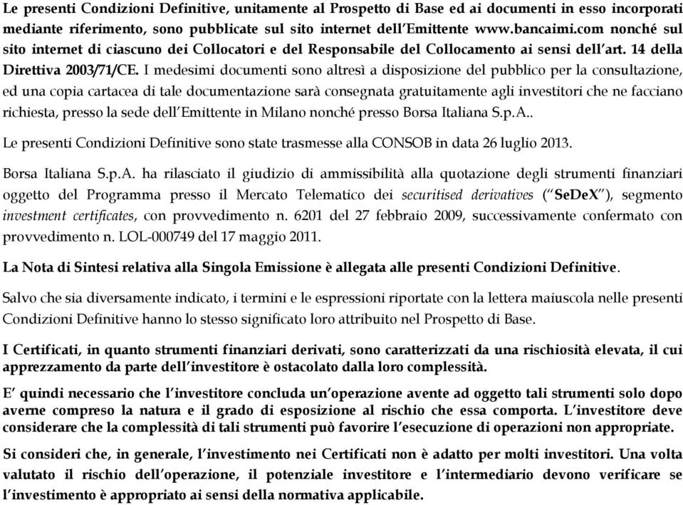 I medesimi documenti sono altresì a disposizione del pubblico per la consultazione, ed una copia cartacea di tale documentazione sarà consegnata gratuitamente agli investitori che ne facciano