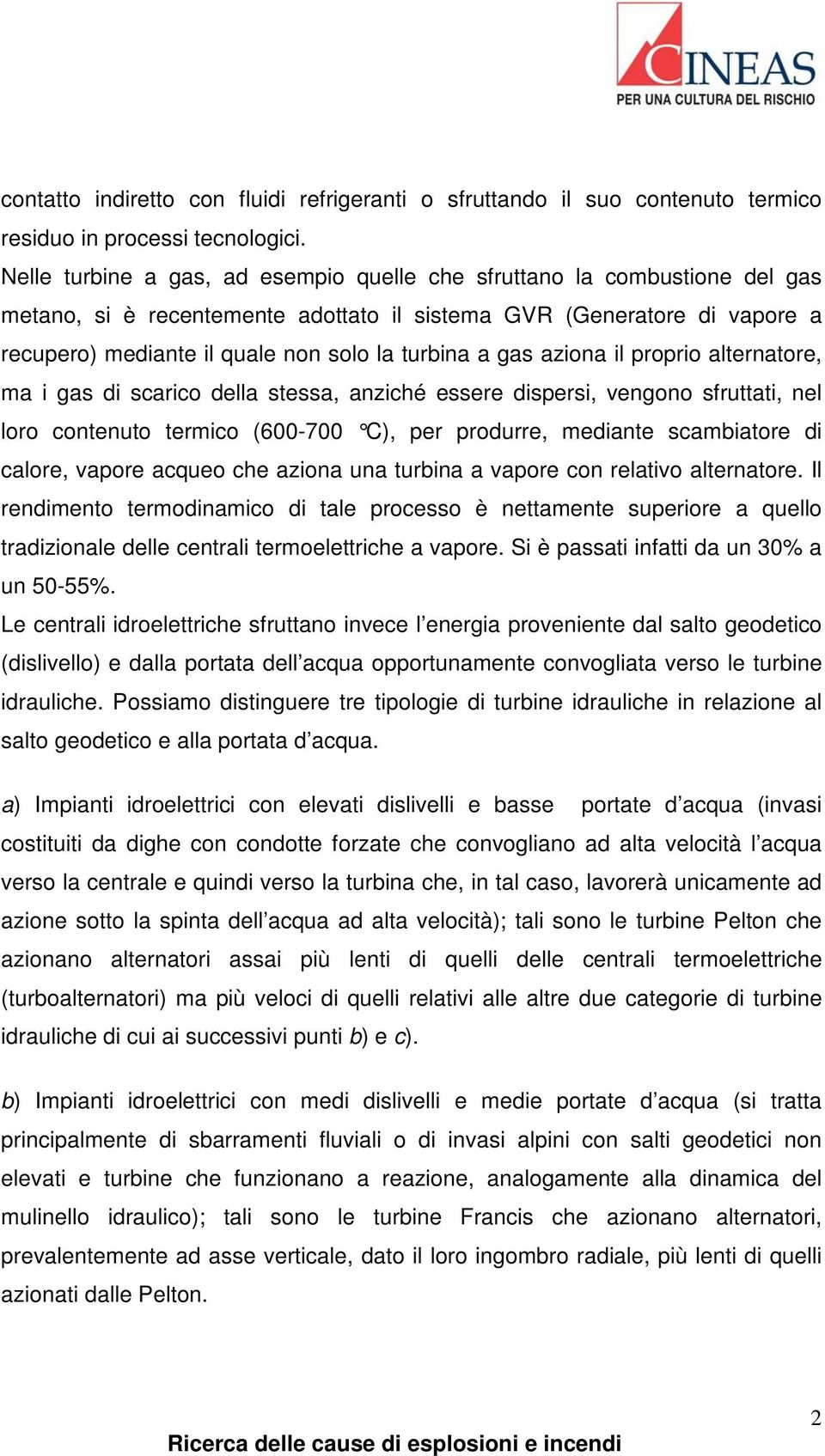 gas aziona il proprio alternatore, ma i gas di scarico della stessa, anziché essere dispersi, vengono sfruttati, nel loro contenuto termico (600-700 C), per produrre, mediante scambiatore di calore,