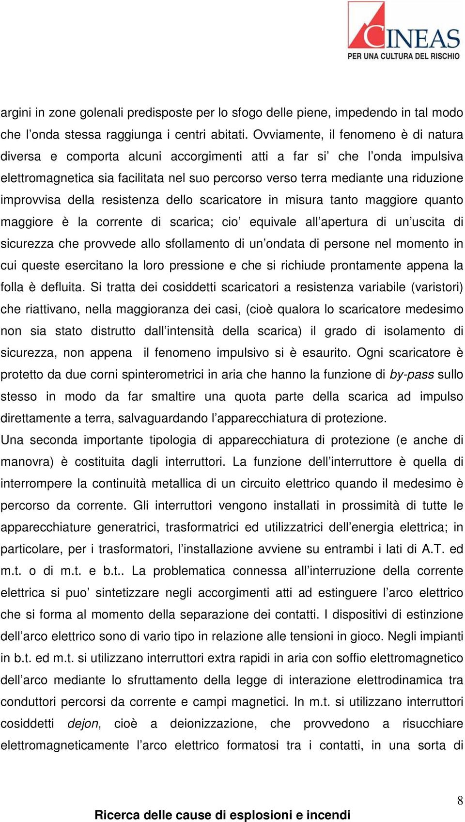 improvvisa della resistenza dello scaricatore in misura tanto maggiore quanto maggiore è la corrente di scarica; cio equivale all apertura di un uscita di sicurezza che provvede allo sfollamento di