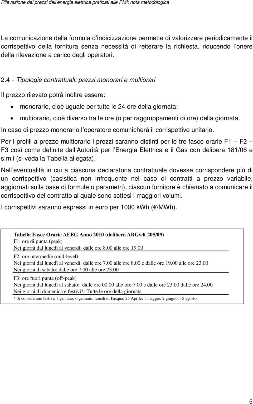 4 - Tipologie contrattuali: prezzi monorari e multiorari Il prezzo rilevato potrà inoltre essere: monorario, cioè uguale per tutte le 24 ore della giornata; multiorario, cioè diverso tra le ore (o