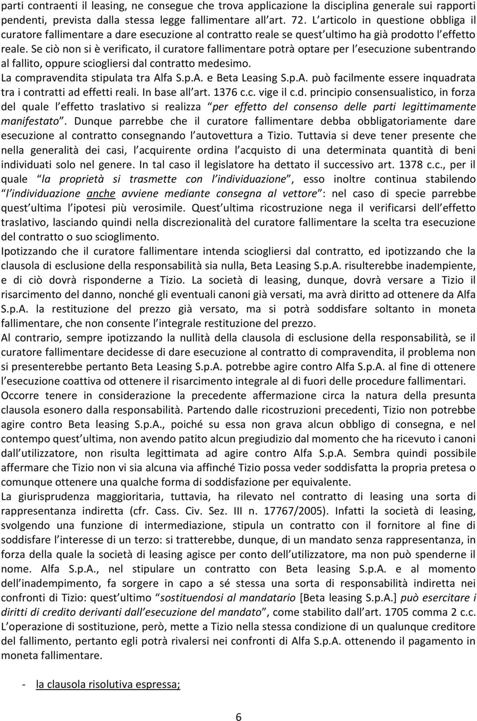 Se ciò non si è verificato, il curatore fallimentare potrà optare per l esecuzione subentrando al fallito, oppure sciogliersi dal contratto medesimo. La compravendita stipulata tra Al