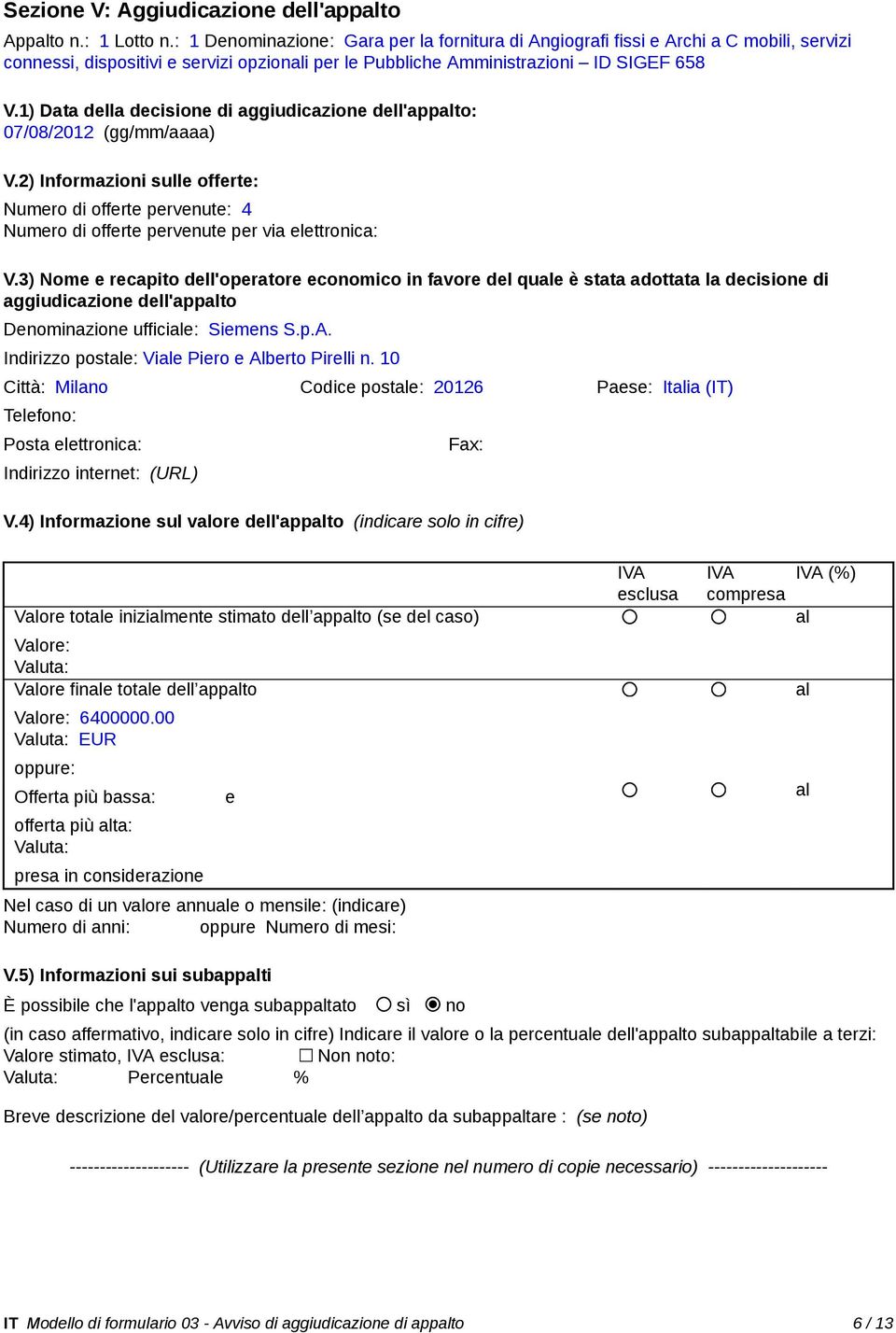 1) Data della decisione di aggiudicazione dell'appalto: 07/08/2012 (gg/mm/aaaa) V.2) Informazioni sulle offerte: Numero di offerte pervenute: 4 Numero di offerte pervenute per via elettronica: V.