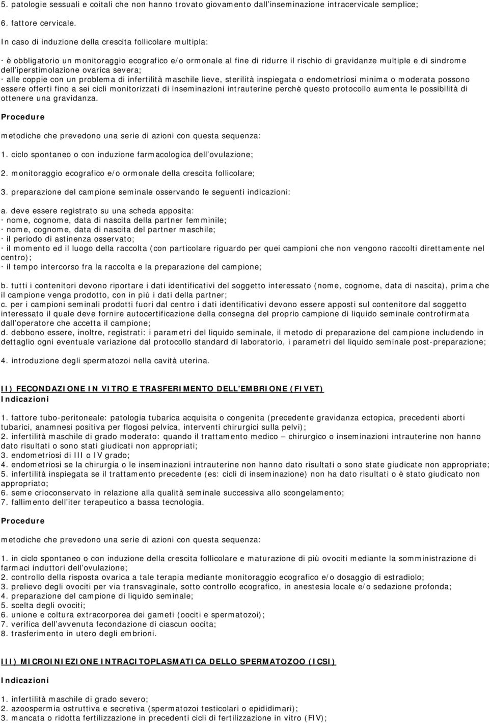 iperstimolazione ovarica severa; alle coppie con un problema di infertilità maschile lieve, sterilità inspiegata o endometriosi minima o moderata possono essere offerti fino a sei cicli monitorizzati