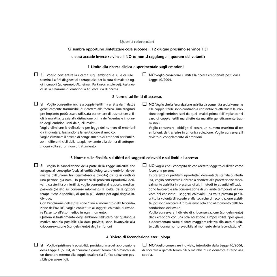 esempio Alzheimer, Parkinson e sclerosi). Resta esclusa la creazione di embrioni a fini esclusivi di ricerca. NO Voglio conservare i limiti alla ricerca embrionale posti dalla Legge 40/2004.