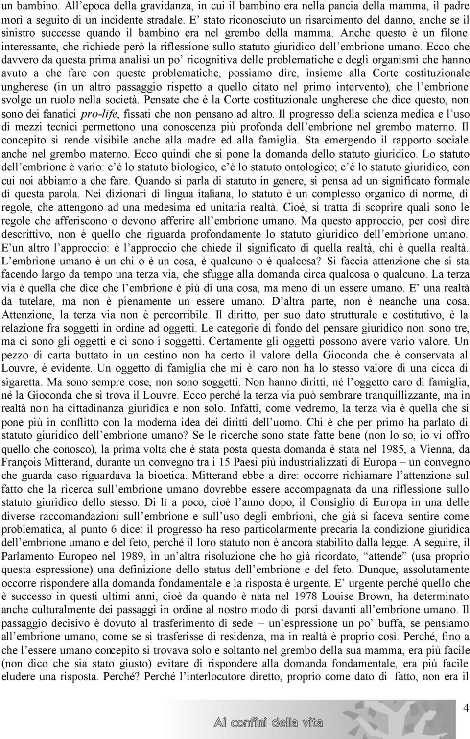 Anche questo è un filone interessante, che richiede però la riflessione sullo statuto giuridico dell embrione umano.