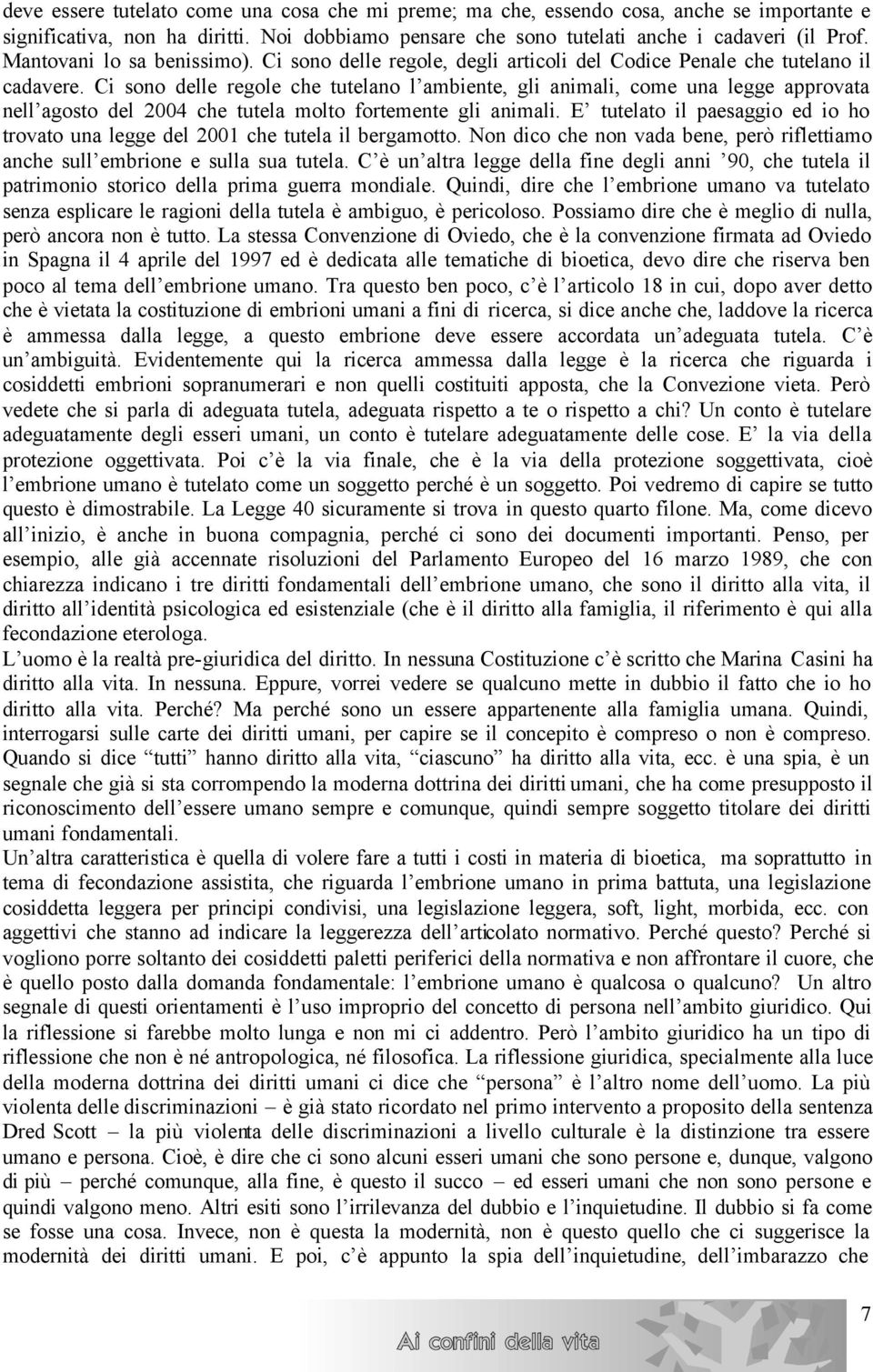 Ci sono delle regole che tutelano l ambiente, gli animali, come una legge approvata nell agosto del 2004 che tutela molto fortemente gli animali.