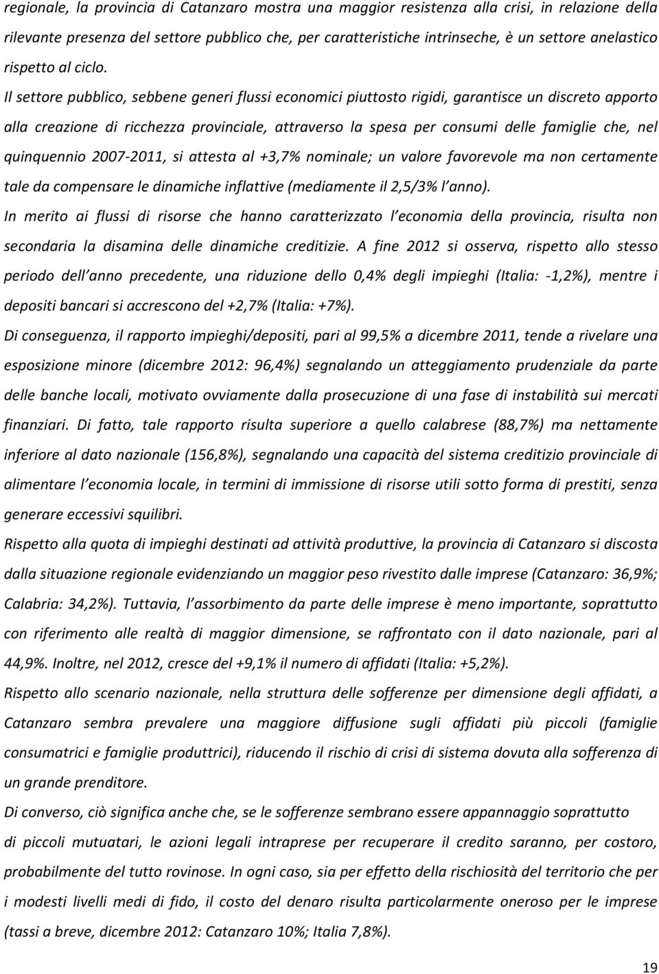 Il settore pubblico, sebbene generi flussi economici piuttosto rigidi, garantisce un discreto apporto alla creazione di ricchezza provinciale, attraverso la spesa per consumi delle famiglie che, nel