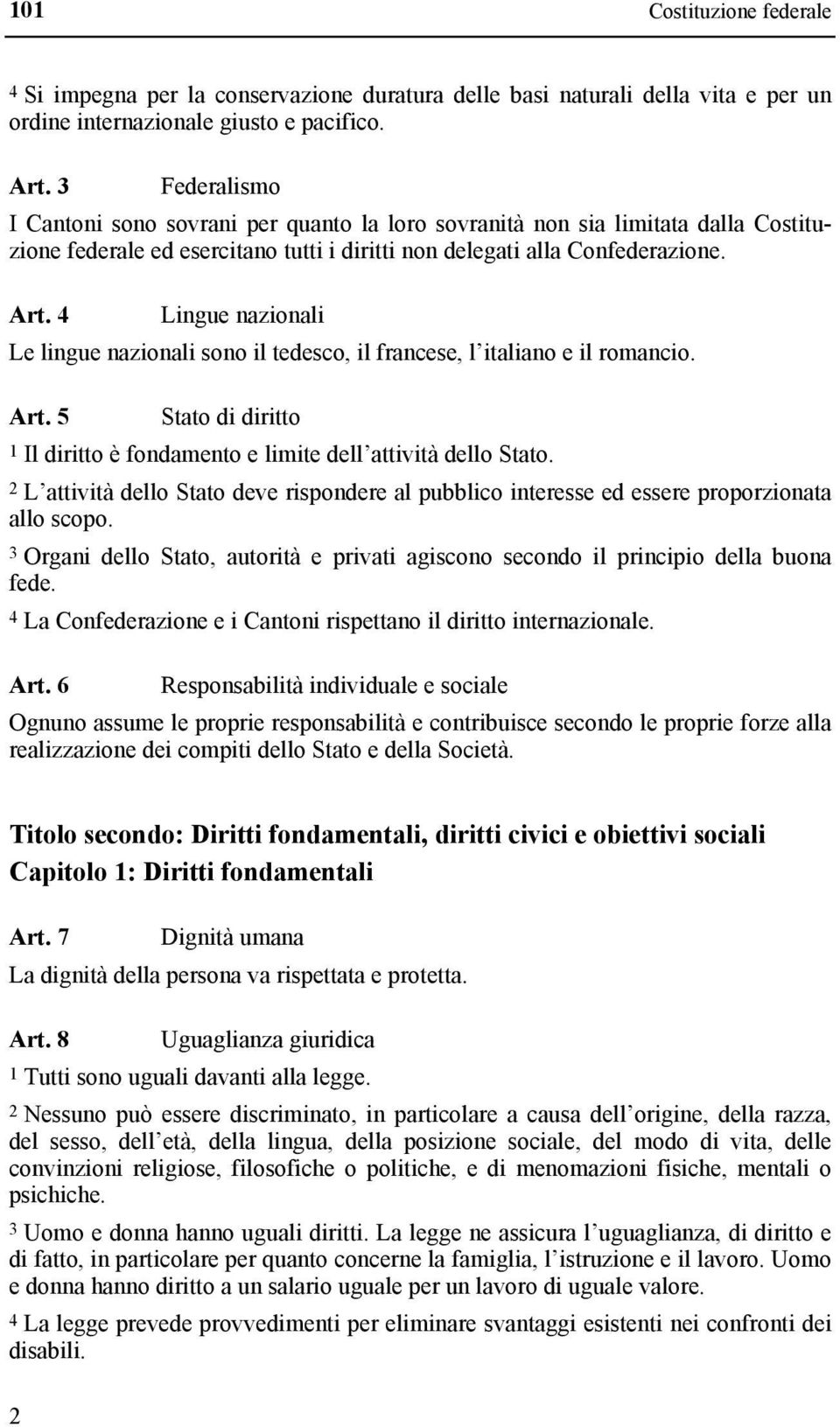 4 Lingue nazionali Le lingue nazionali sono il tedesco, il francese, l italiano e il romancio. Art. 5 Stato di diritto 1 Il diritto è fondamento e limite dell attività dello Stato.