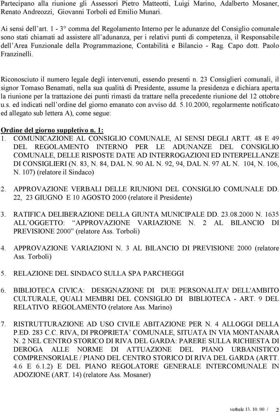 Programmazione, Contabilità e Bilancio - Rag. Capo dott. Paolo Franzinelli. Riconosciuto il numero legale degli intervenuti, essendo presenti n.