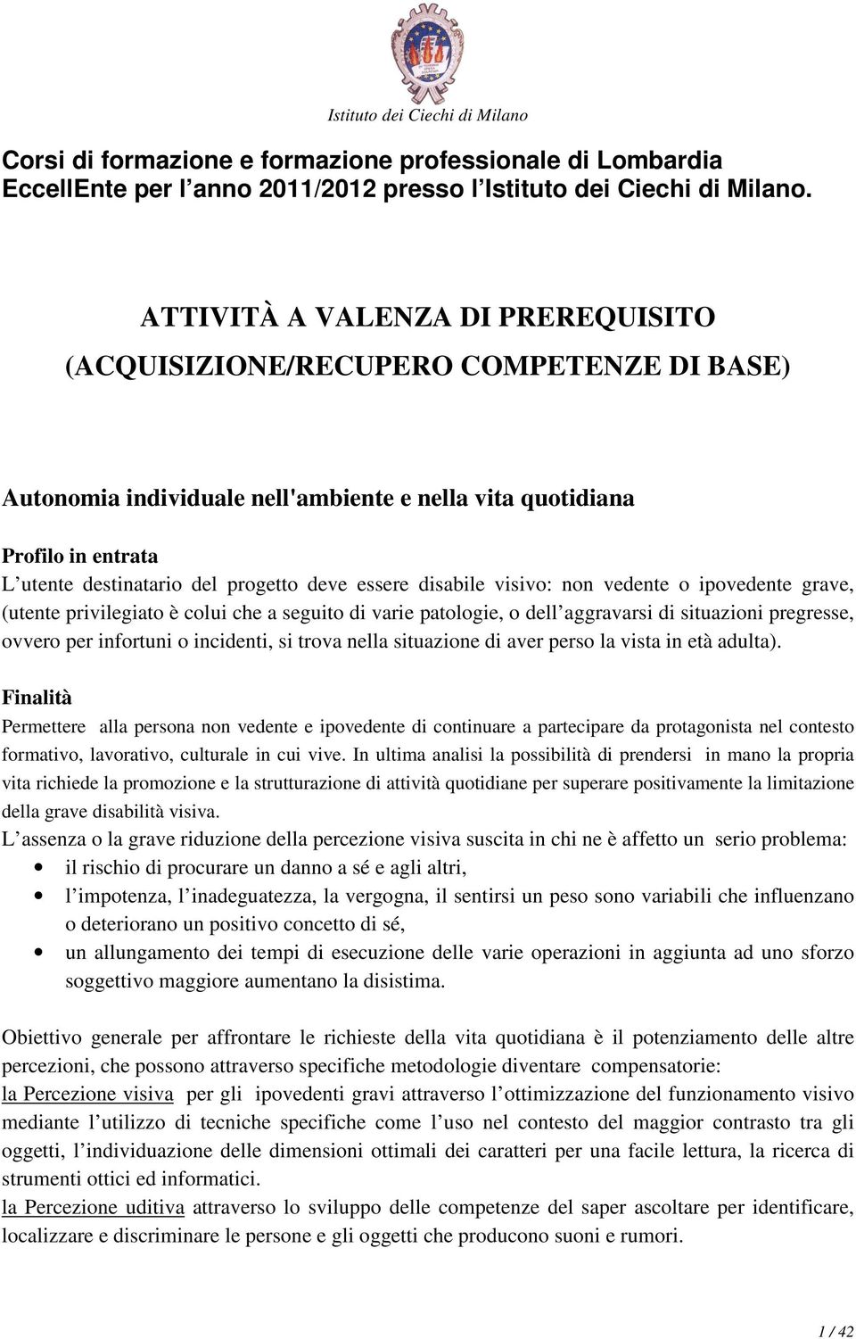 essere disabile visivo: non vedente o ipovedente grave, (utente privilegiato è colui che a seguito di varie patologie, o dell aggravarsi di situazioni pregresse, ovvero per infortuni o incidenti, si