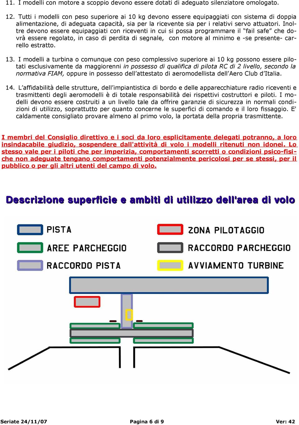 Inoltre devono essere equipaggiati con riceventi in cui si possa programmare il fail safe che dovrà essere regolato, in caso di perdita di segnale, con motore al minimo e -se presente- carrello