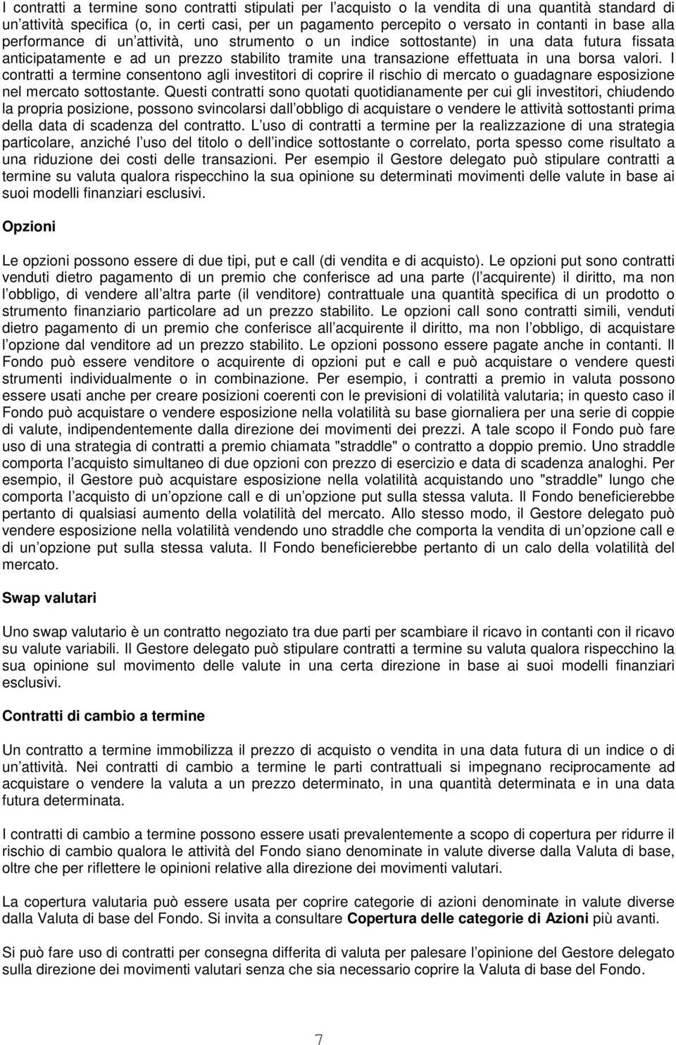 I contratti a termine consentono agli investitori di coprire il rischio di mercato o guadagnare esposizione nel mercato sottostante.