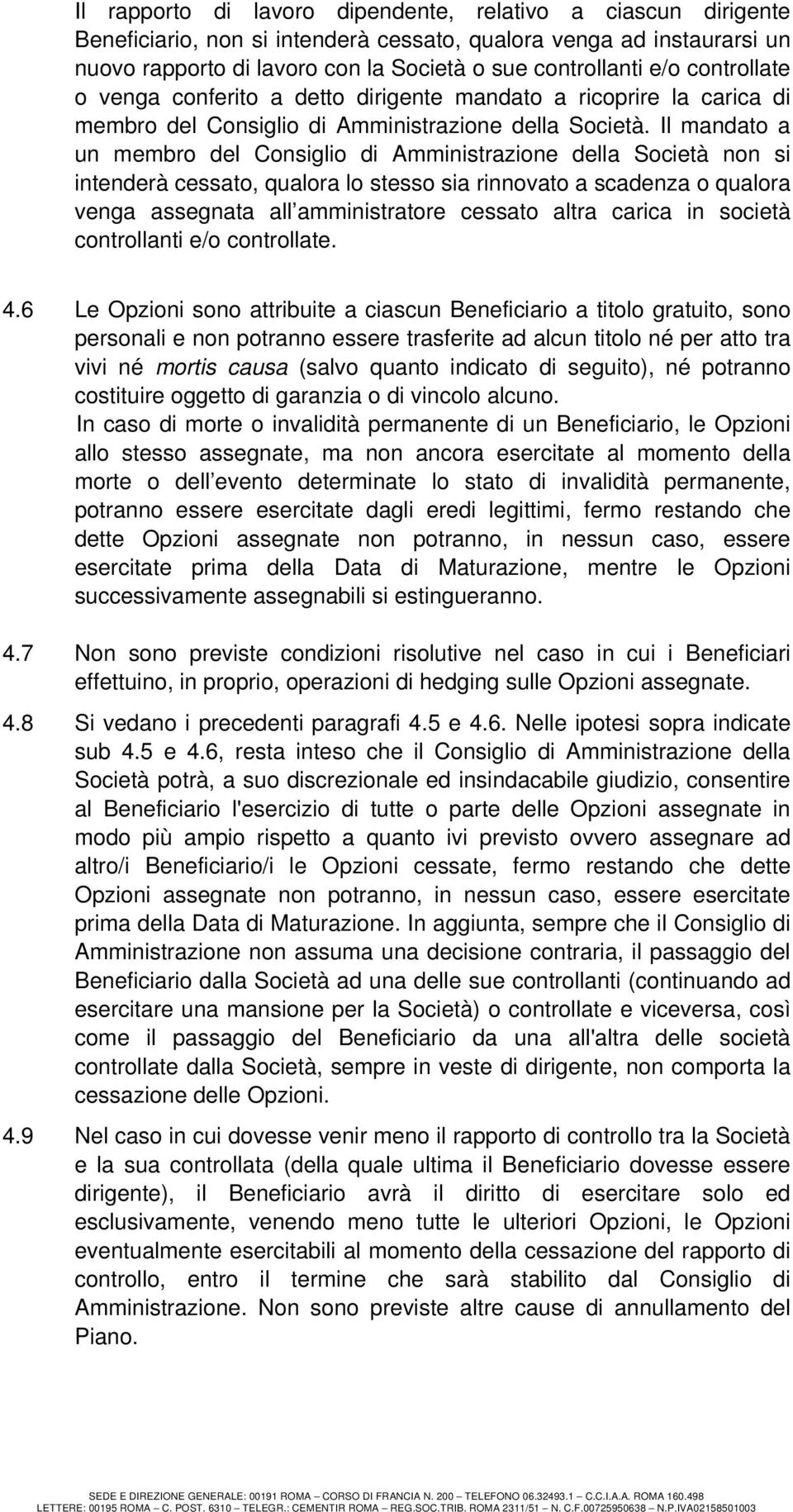 Il mandato a un membro del Amministrazione della Società non si intenderà cessato, qualora lo stesso sia rinnovato a scadenza o qualora venga assegnata all amministratore cessato altra carica in