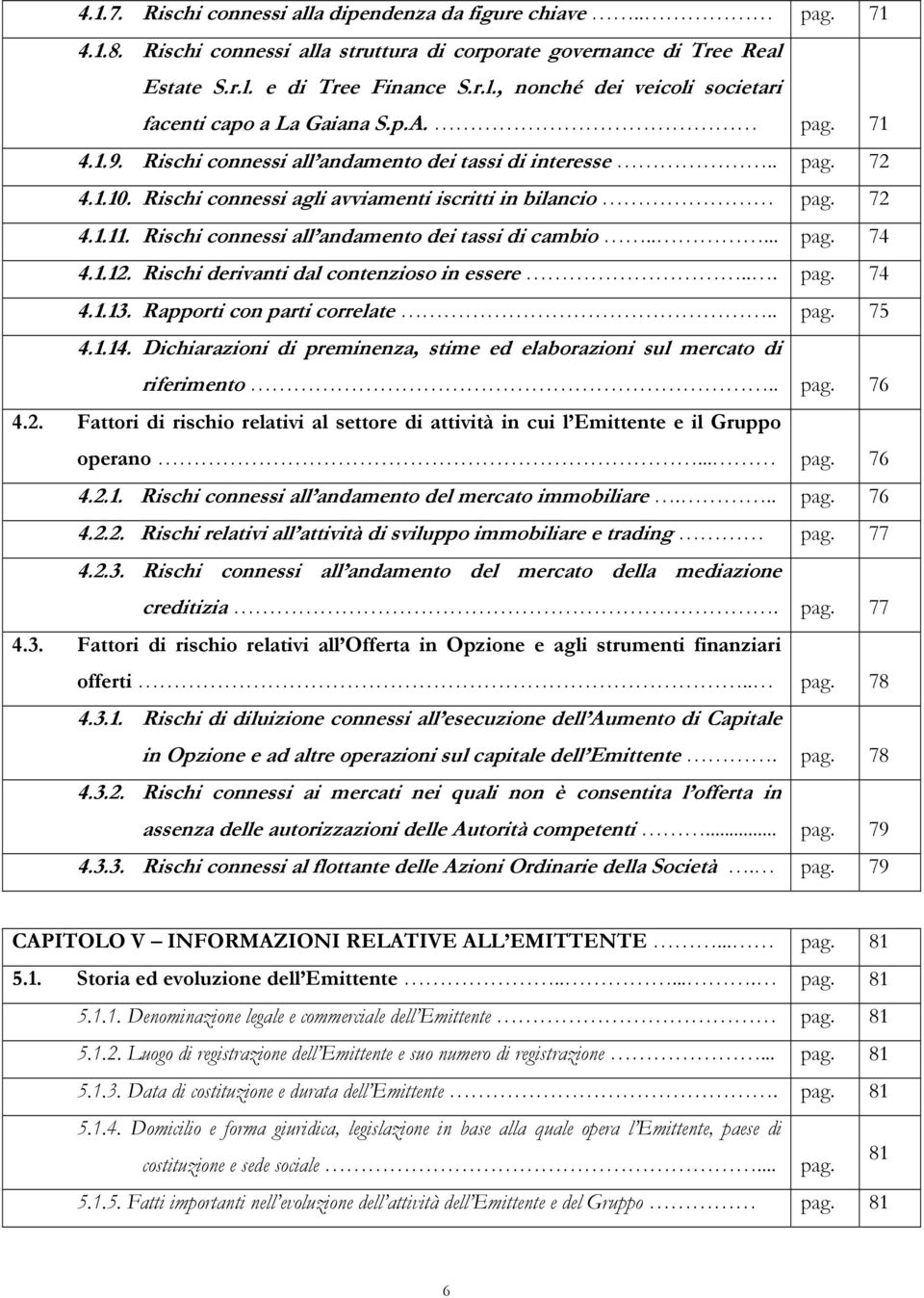 Rischi connessi all andamento dei tassi di cambio..... pag. 74 4.1.12. Rischi derivanti dal contenzioso in essere... pag. 74 4.1.13. Rapporti con parti correlate.. pag. 75 4.1.14.