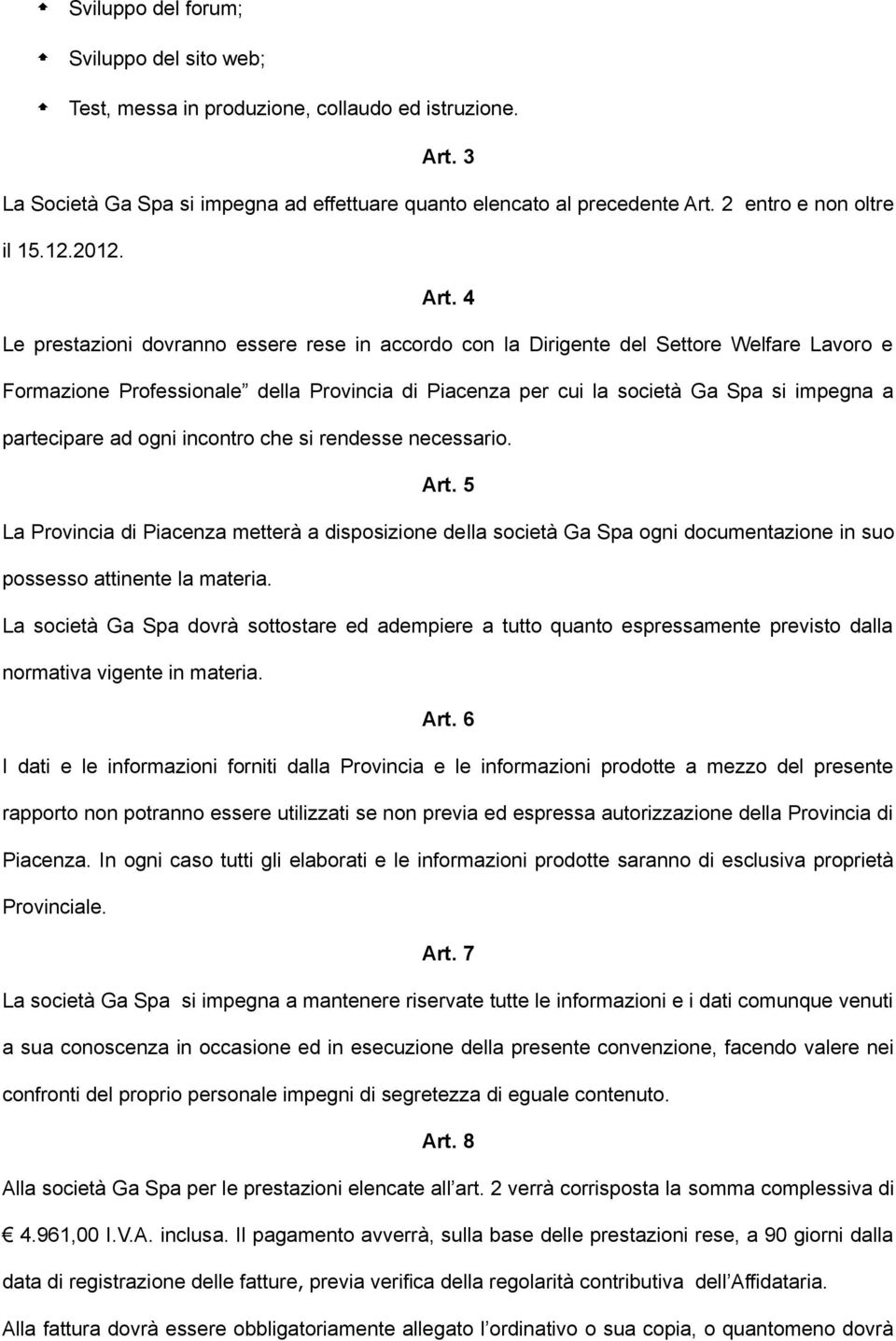 4 Le prestazioni dovranno essere rese in accordo con la Dirigente del Settore Welfare Lavoro e Formazione Professionale della Provincia di Piacenza per cui la società Ga Spa si impegna a partecipare