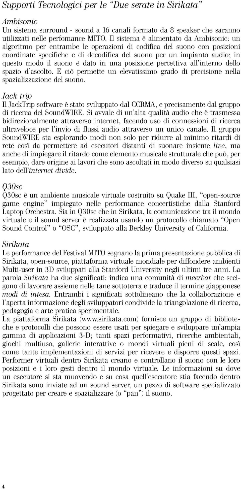 il suono è dato in una posizione percettiva all interno dello spazio d ascolto. E ciò permette un elevatissimo grado di precisione nella spazializzazione del suono.