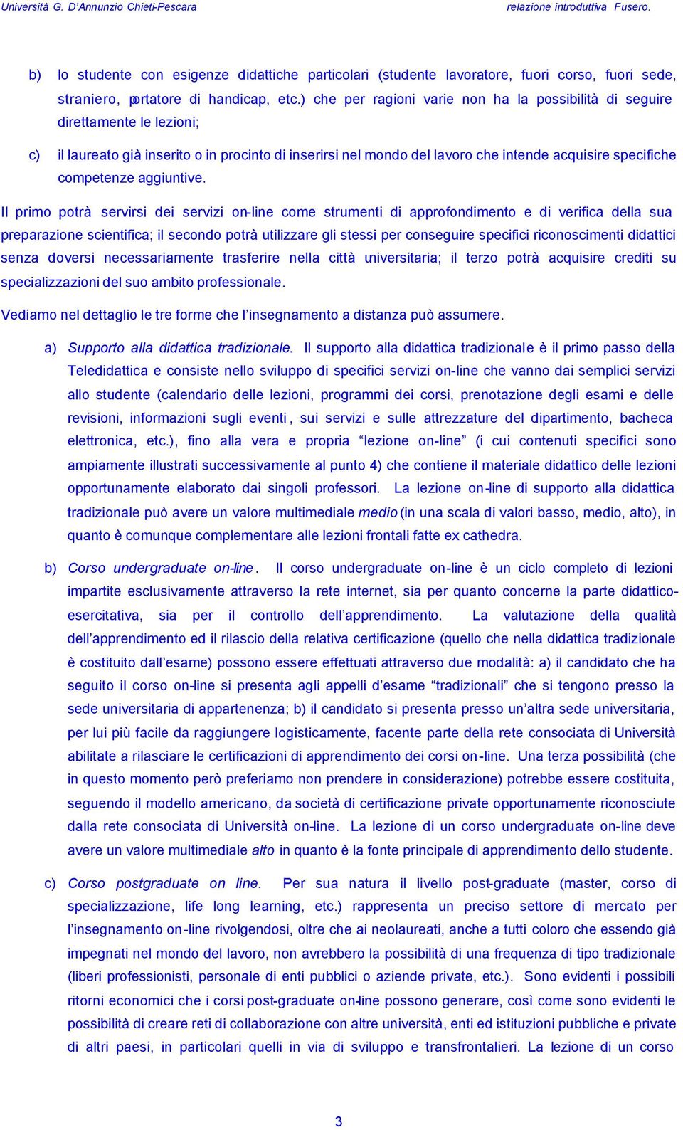 ) che per ragioni varie non ha la possibilità di seguire direttamente le lezioni; c) il laureato già inserito o in procinto di inserirsi nel mondo del lavoro che intende acquisire specifiche