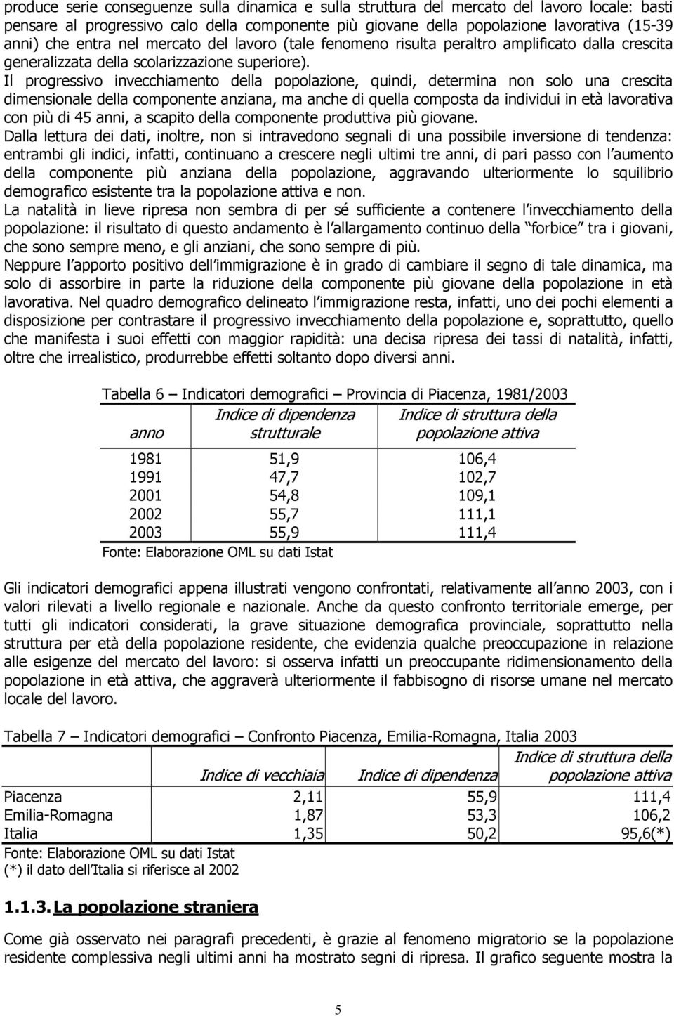 Il progressivo invecchiamento della popolazione, quindi, determina non solo una crescita dimensionale della componente anziana, ma anche di quella composta da individui in età lavorativa con più di