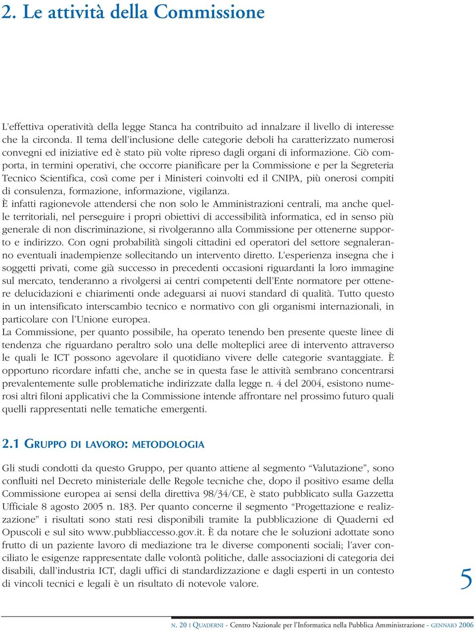 Ciò comporta, in termini operativi, che occorre pianificare per la Commissione e per la Segreteria Tecnico Scientifica, così come per i Ministeri coinvolti ed il CNIPA, più onerosi compiti di