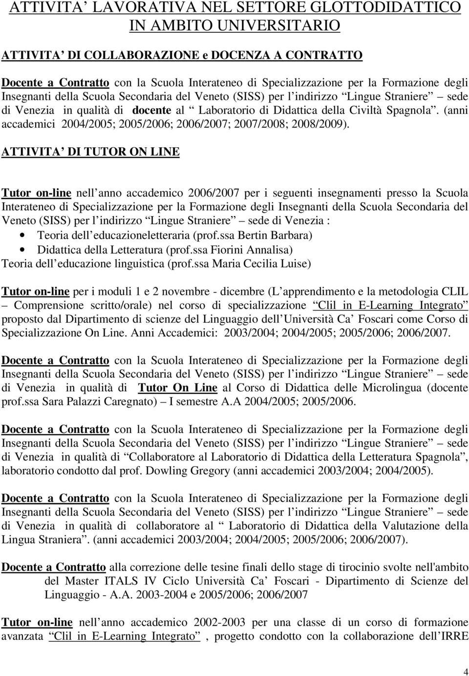 ATTIVITA DI TUTOR ON LINE Tutor on-line nell anno accademico 2006/2007 per i seguenti insegnamenti presso la Scuola Interateneo di Specializzazione per la Formazione degli Insegnanti della Scuola