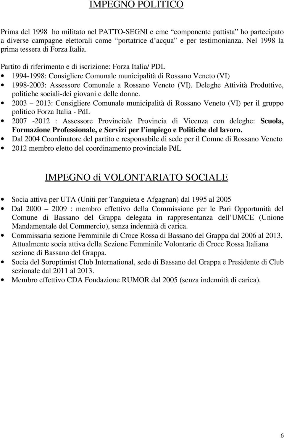 Partito di riferimento e di iscrizione: Forza Italia/ PDL 1994-1998: Consigliere Comunale municipalità di Rossano Veneto (VI) 1998-2003: Assessore Comunale a Rossano Veneto (VI).