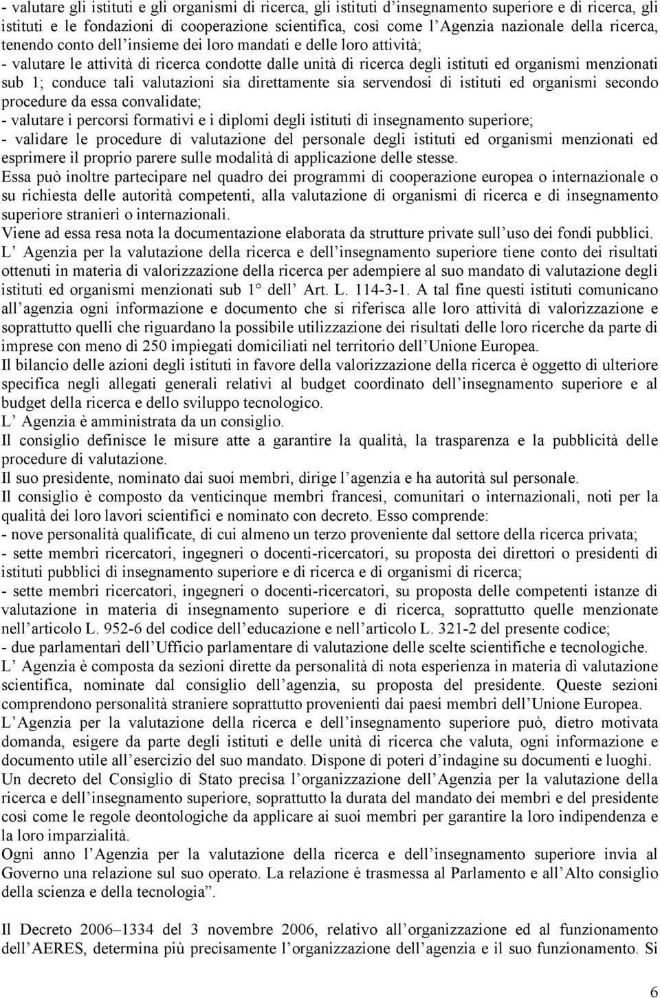 tali valutazioni sia direttamente sia servendosi di istituti ed organismi secondo procedure da essa convalidate; - valutare i percorsi formativi e i diplomi degli istituti di insegnamento superiore;