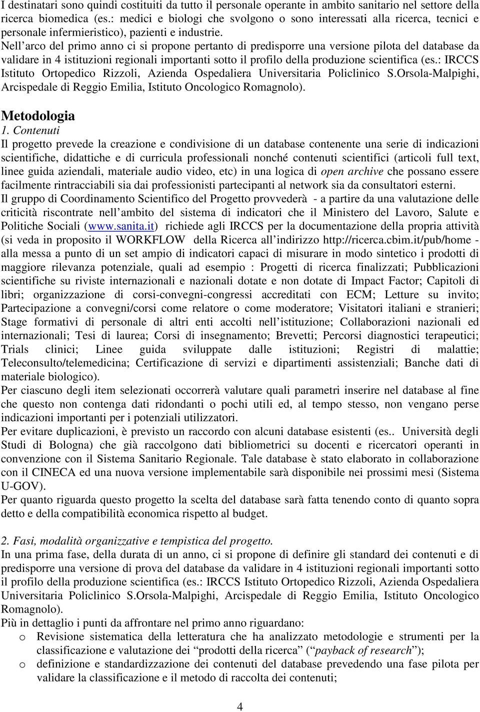 Nell arco del primo anno ci si propone pertanto di predisporre una versione pilota del database da validare in 4 istituzioni regionali importanti sotto il profilo della produzione scientifica (es.